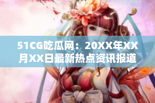 51CG吃瓜网：20XX年XX月XX日最新热点资讯报道