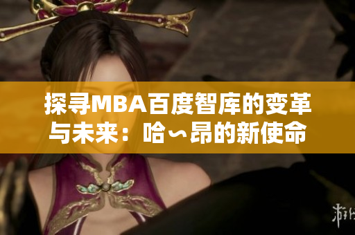 探寻MBA百度智库的变革与未来：哈∽昂的新使命