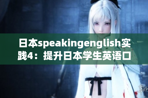 日本speakingenglish实践4：提升日本学生英语口语能力的实用方法