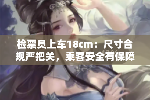 检票员上车18cm：尺寸合规严把关，乘客安全有保障