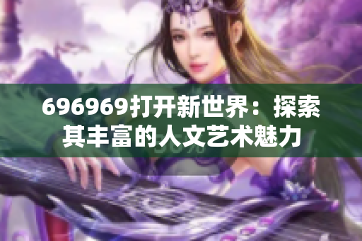 696969打开新世界：探索其丰富的人文艺术魅力