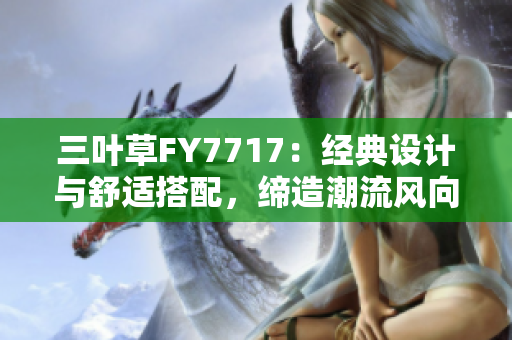 三叶草FY7717：经典设计与舒适搭配，缔造潮流风向。