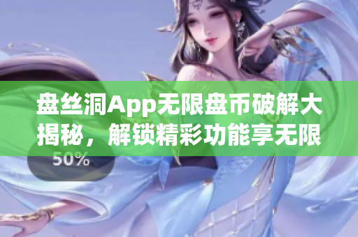 盘丝洞App无限盘币破解大揭秘，解锁精彩功能享无限畅玩