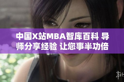 中国X站MBA智库百科 导师分享经验 让您事半功倍