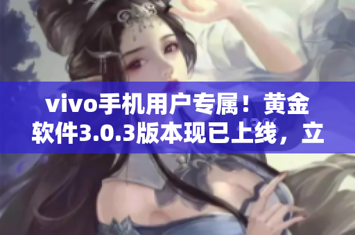 vivo手机用户专属！黄金软件3.0.3版本现已上线，立即下载体验！