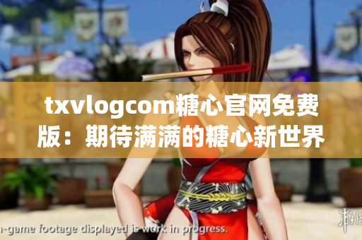 txvlogcom糖心官网免费版：期待满满的糖心新世界