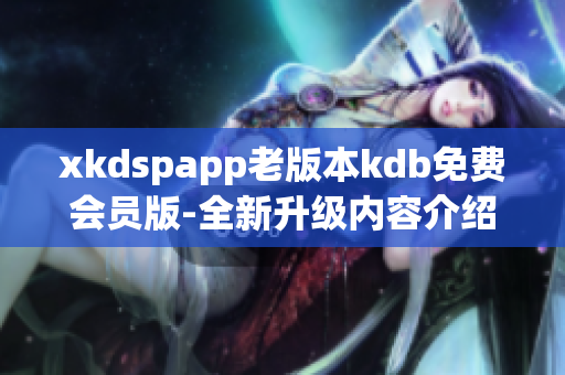 xkdspapp老版本kdb免费会员版-全新升级内容介绍