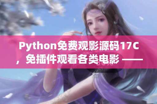 Python免费观影源码17C，免插件观看各类电影 —— 完整开源分享