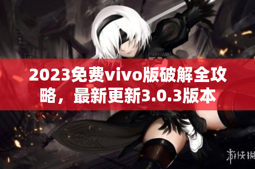 2023免费vivo版破解全攻略，最新更新3.0.3版本