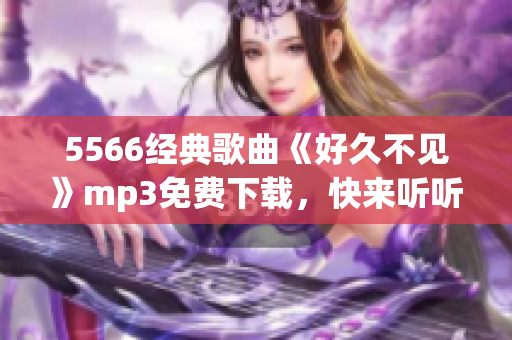 5566经典歌曲《好久不见》mp3免费下载，快来听听吧!