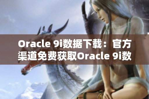 Oracle 9i数据下载：官方渠道免费获取Oracle 9i数据库软件