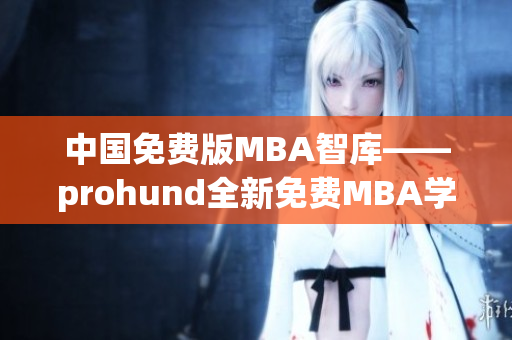 中国免费版MBA智库——prohund全新免费MBA学习资源