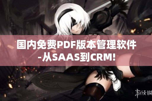 国内免费PDF版本管理软件-从SAAS到CRM!