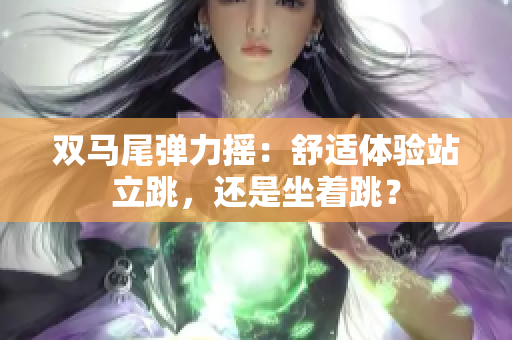 双马尾弹力摇：舒适体验站立跳，还是坐着跳？