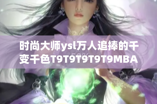 时尚大师ysl万人追捧的千变千色T9T9T9T9T9MBA