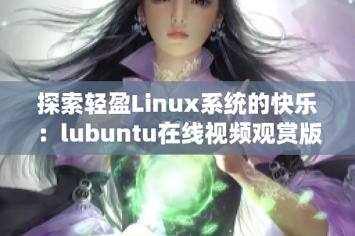 探索轻盈Linux系统的快乐：lubuntu在线视频观赏版