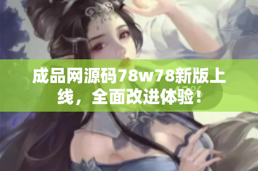 成品网源码78w78新版上线，全面改进体验！