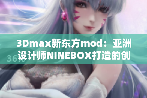 3Dmax新东方mod：亚洲设计师NINEBOX打造的创意灵感