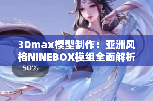 3Dmax模型制作：亚洲风格NINEBOX模组全面解析