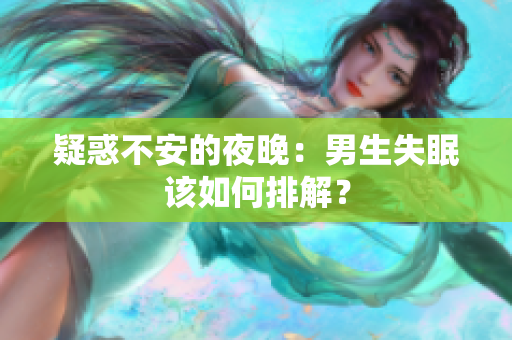 疑惑不安的夜晚：男生失眠该如何排解？