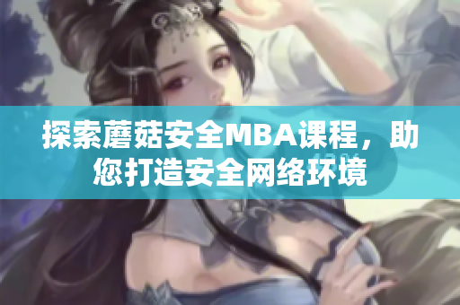 探索蘑菇安全MBA课程，助您打造安全网络环境