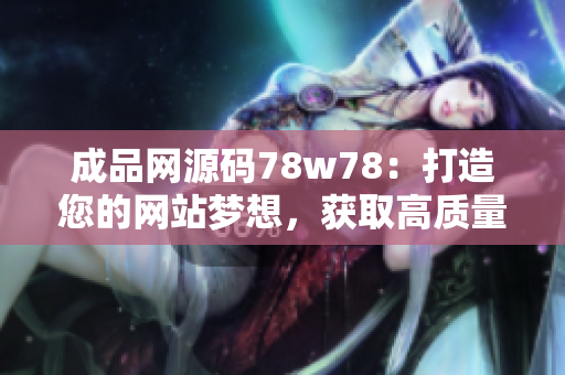 成品网源码78w78：打造您的网站梦想，获取高质量源码！