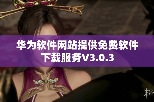 华为软件网站提供免费软件下载服务V3.0.3