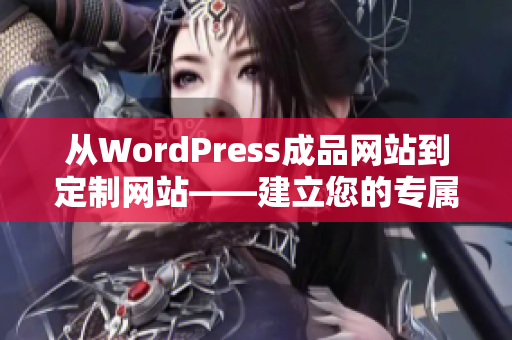 从WordPress成品网站到定制网站——建立您的专属在线品牌