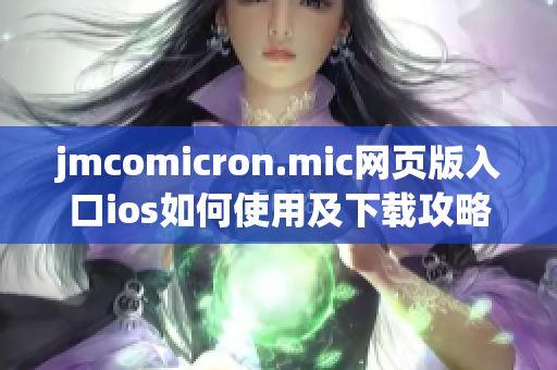 jmcomicron.mic网页版入口ios如何使用及下载攻略