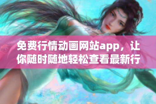 免费行情动画网站app，让你随时随地轻松查看最新行情动态