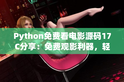 Python免费看电影源码17C分享：免费观影利器，轻松享受精彩影视资源