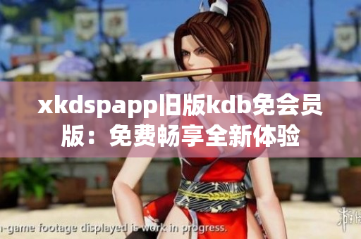 xkdspapp旧版kdb免会员版：免费畅享全新体验