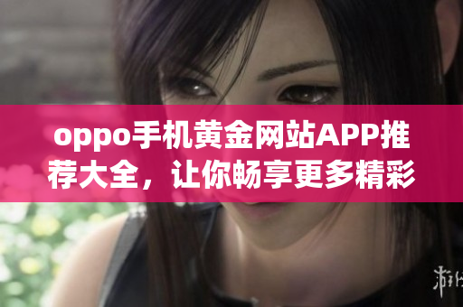 oppo手机黄金网站APP推荐大全，让你畅享更多精彩！