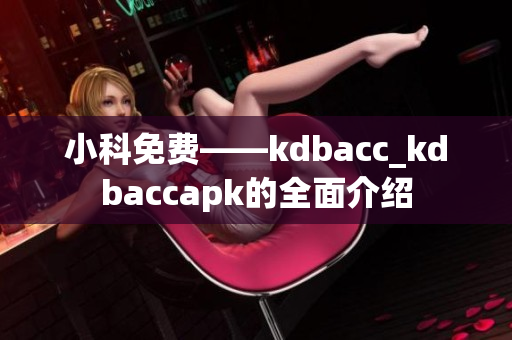 小科免费——kdbacc_kdbaccapk的全面介绍