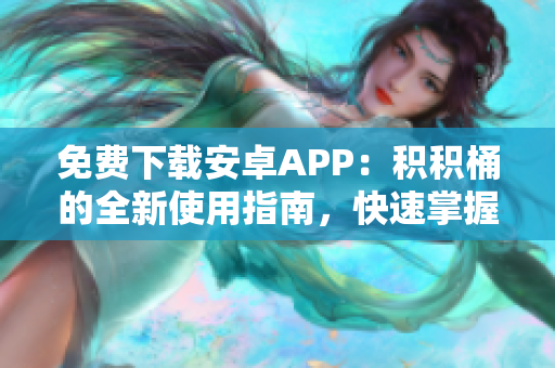 免费下载安卓APP：积积桶的全新使用指南，快速掌握积积管理技巧