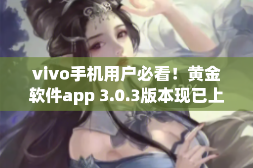 vivo手机用户必看！黄金软件app 3.0.3版本现已上线，快来下载体验吧