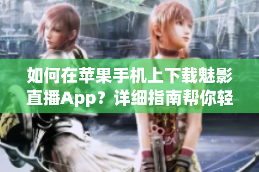 如何在苹果手机上下载魅影直播App？详细指南帮你轻松安装。