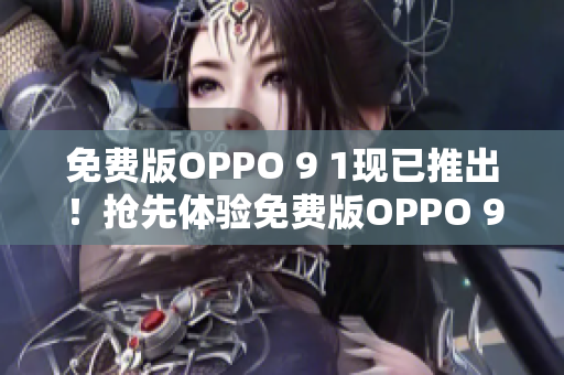 免费版OPPO 9 1现已推出！抢先体验免费版OPPO 9 1，享受更多创新功能