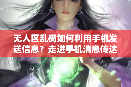 无人区乱码如何利用手机发送信息？走进手机消息传达的秘境