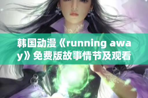 韩国动漫《running away》免费版故事情节及观看渠道汇总