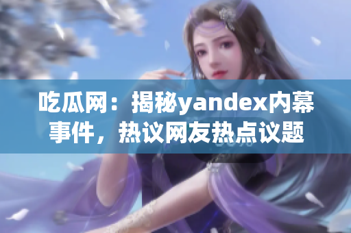 吃瓜网：揭秘yandex内幕事件，热议网友热点议题