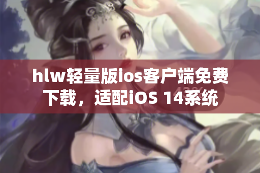 hlw轻量版ios客户端免费下载，适配iOS 14系统