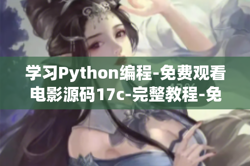 学习Python编程-免费观看电影源码17c-完整教程-免费获取