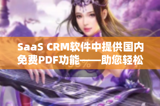 SaaS CRM软件中提供国内免费PDF功能——助您轻松实现PDF格式转换