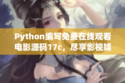 Python编写免费在线观看电影源码17c，尽享影视娱乐无限畅想