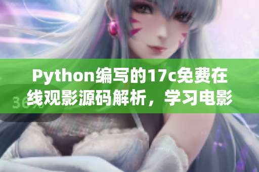 Python编写的17c免费在线观影源码解析，学习电影网站搭建