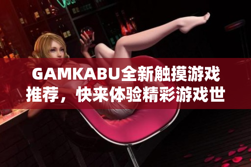 GAMKABU全新触摸游戏推荐，快来体验精彩游戏世界