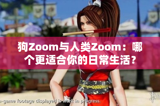 狗Zoom与人类Zoom：哪个更适合你的日常生活？