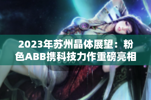 2023年苏州晶体展望：粉色ABB携科技力作重磅亮相