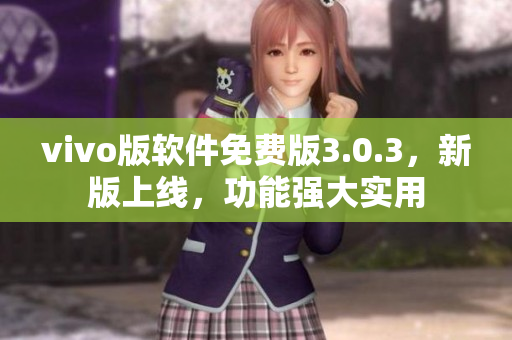 vivo版软件免费版3.0.3，新版上线，功能强大实用